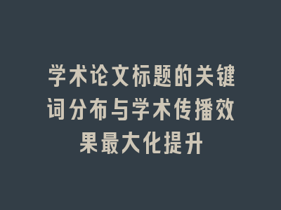 学术论文标题的关键词分布与学术传播效果最大化提升