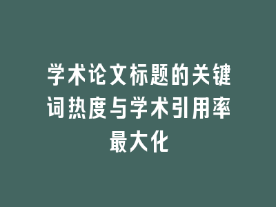 学术论文标题的关键词热度与学术引用率最大化