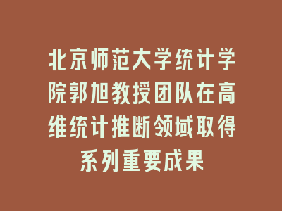 北京师范大学统计学院郭旭教授团队在高维统计推断领域取得系列重要成果