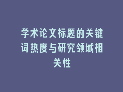 学术论文标题的关键词热度与研究领域相关性