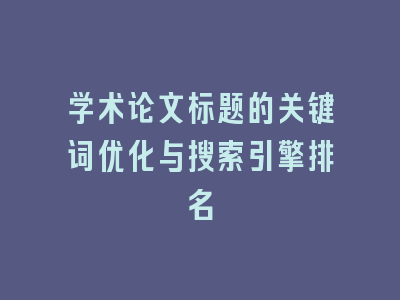 学术论文标题的关键词优化与搜索引擎排名