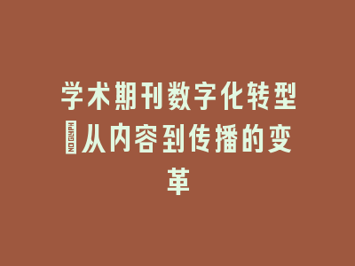 学术期刊数字化转型：从内容到传播的变革