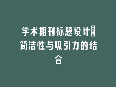 学术期刊标题设计：简洁性与吸引力的结合