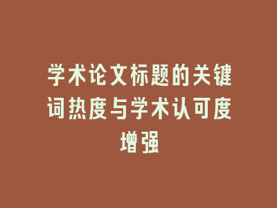 学术论文标题的关键词热度与学术认可度增强