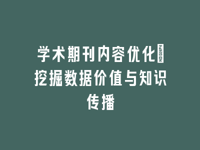 学术期刊内容优化：挖掘数据价值与知识传播