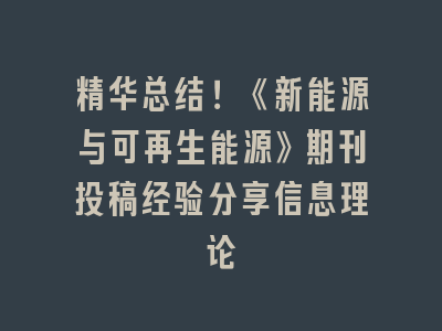 精华总结！《新能源与可再生能源》期刊投稿经验分享信息