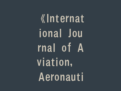 《International Journal of Aviation, Aeronautics, and Aerospace》投稿指南：从审稿流程到论文优化的全面策略