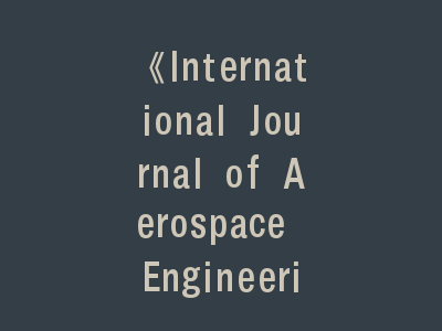 《International Journal of Aerospace Engineering》投稿经验解析：EI期刊投稿常见问题与快速录用策略