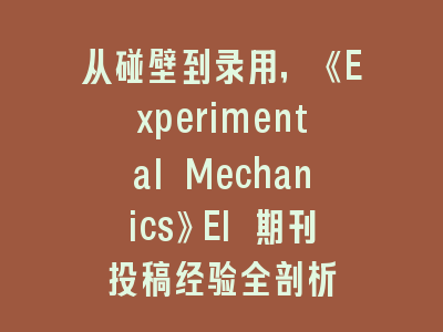 从碰壁到录用，《Experimental Mechanics》EI 期刊投稿经验全剖析