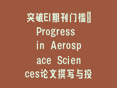 突破EI期刊门槛：Progress in Aerospace Sciences论文撰写与投稿策略