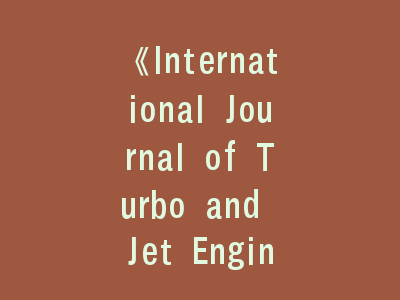 《International Journal of Turbo and Jet Engines》EI期刊投稿进阶指南，燃气轮机研究发表全流程优化解析