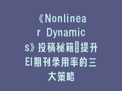 《Nonlinear Dynamics》投稿秘籍：提升EI期刊录用率的三大策略