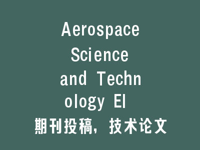 Aerospace Science and Technology EI 期刊投稿，技术论文提质增效全攻略