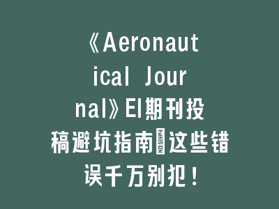 《Aeronautical Journal》EI期刊投稿避坑指南：这些错误千万别犯！