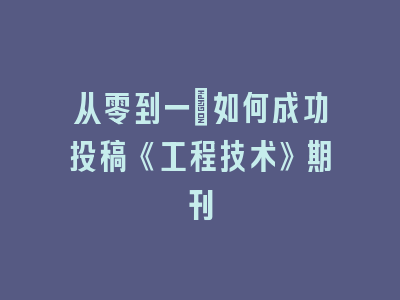 从零到一：如何成功投稿《工程技术》期刊