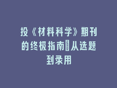 投《材料科学》期刊的终极指南：从选题到录用