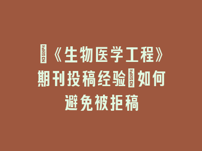 ​《生物医学工程》期刊投稿经验：如何避免被拒稿