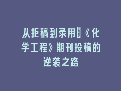 从拒稿到录用：《化学工程》期刊投稿的逆袭之路