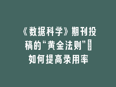 《数据科学》期刊投稿的“黄金法则”：如何提高录用率