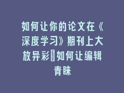 如何让你的论文在《深度学习》期刊上大放异彩：如何让编辑青睐