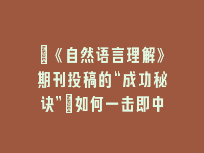 ​《自然语言理解》期刊投稿的“成功秘诀”：如何一击即中