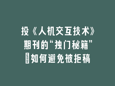 投《人机交互技术》期刊的“独门秘籍”：如何避免被拒稿