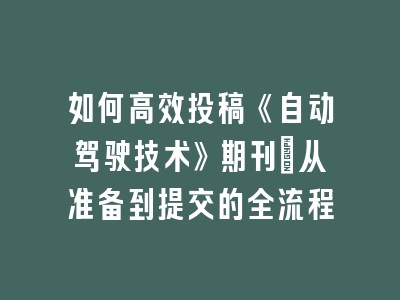 如何高效投稿《自动驾驶技术》期刊：从准备到提交的全流程