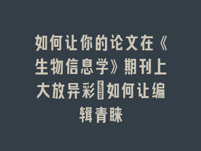 如何让你的论文在《生物信息学》期刊上大放异彩：如何让编辑青睐