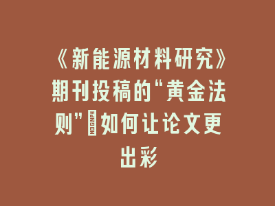 《新能源材料研究》期刊投稿的“黄金法则”：如何让论文更出彩