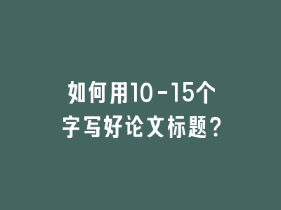 如何用10-15个字写好论文标题？