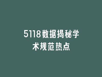 5118数据揭秘学术规范热点