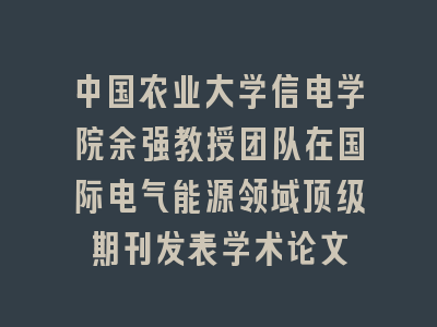 中国农业大学信电学院余强教授团队在国际电气能源领域顶级期刊发表学术论文