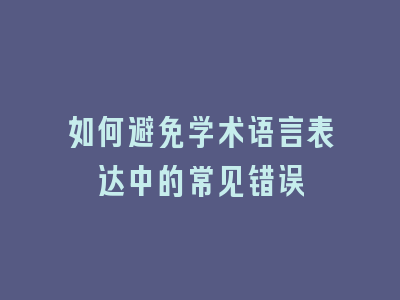 如何避免学术语言表达中的常见错误