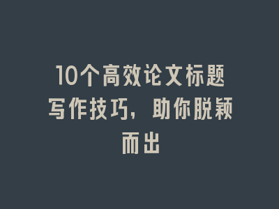 10个高效论文标题写作技巧，助你脱颖而出