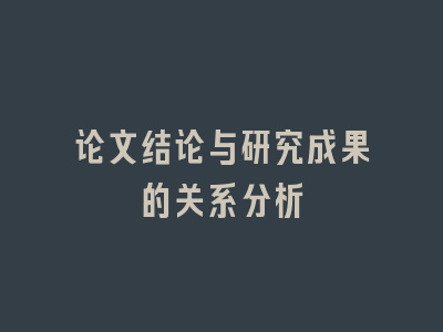 论文结论与研究成果的关系分析