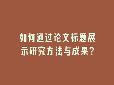 如何通过论文标题展示研究方法与成果？