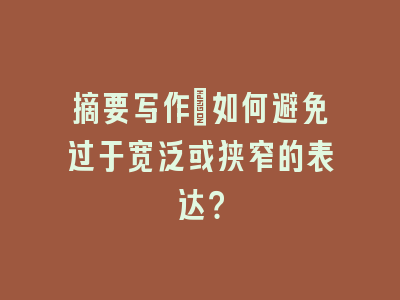 摘要写作：如何避免过于宽泛或狭窄的表达？