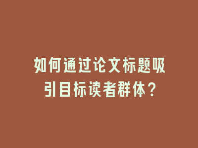 如何通过论文标题吸引目标读者群体？