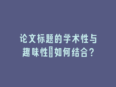 论文标题的学术性与趣味性：如何结合？