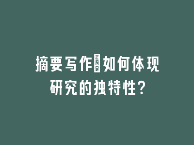 摘要写作：如何体现研究的独特性？