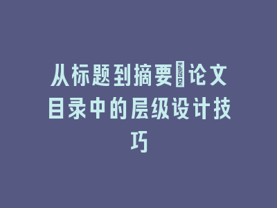 从标题到摘要：论文目录中的层级设计技巧