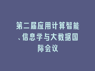 第二届应用计算智能、信息学与大数据国际会议