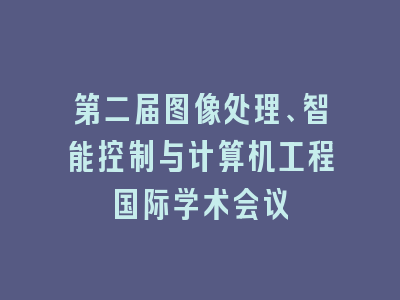 第二届图像处理、智能控制与计算机工程国际学术会议