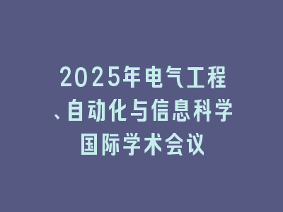 2025年电气工程、自动化与信息科学国际学术会议