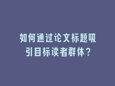 如何通过论文标题吸引目标读者群体？