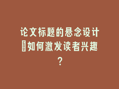 论文标题的悬念设计：如何激发读者兴趣？