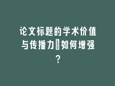 论文标题的学术价值与传播力：如何增强？