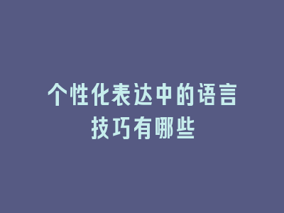 个性化表达中的语言技巧有哪些