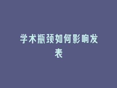 学术瓶颈如何影响发表