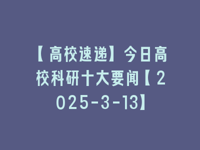 【高校速递】今日高校科研十大要闻【2025-3-13】